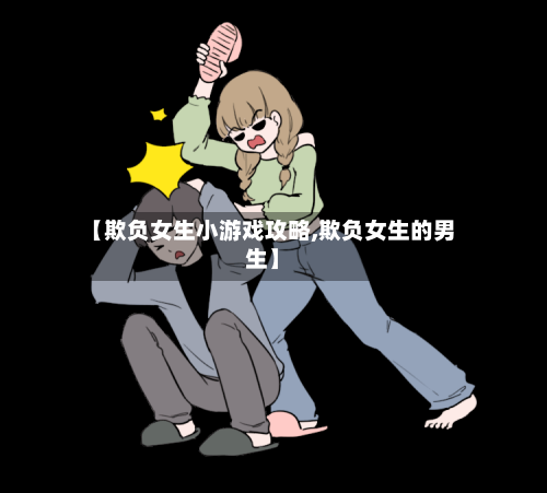 【欺负女生小游戏攻略,欺负女生的男生】-第1张图片