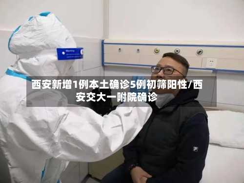 西安新增1例本土确诊5例初筛阳性/西安交大一附院确诊-第1张图片
