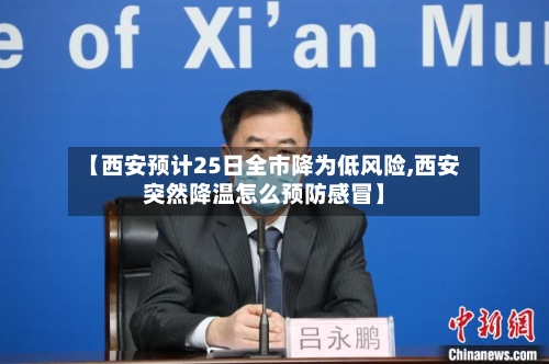 【西安预计25日全市降为低风险,西安突然降温怎么预防感冒】-第2张图片