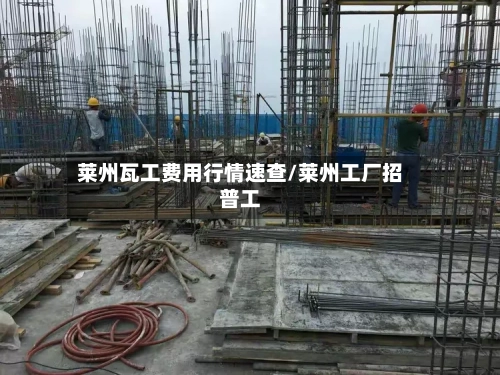 莱州瓦工费用行情速查/莱州工厂招普工-第1张图片