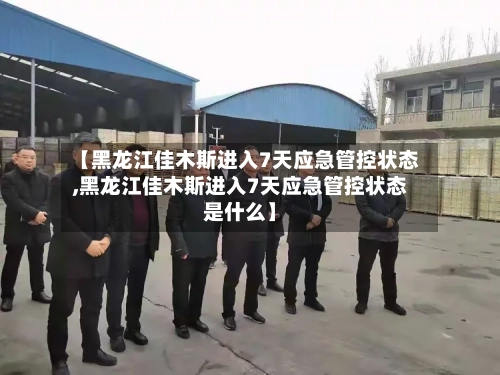 【黑龙江佳木斯进入7天应急管控状态,黑龙江佳木斯进入7天应急管控状态是什么】-第2张图片