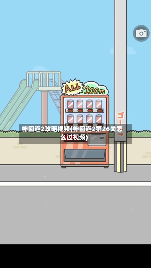神回避2攻略视频(神回避2第26关怎么过视频)-第1张图片
