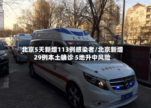 北京5天新增113例感染者/北京新增29例本土确诊 5地升中风险