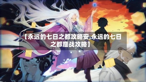 【永远的七日之都攻略安,永远的七日之都鏖战攻略】-第1张图片