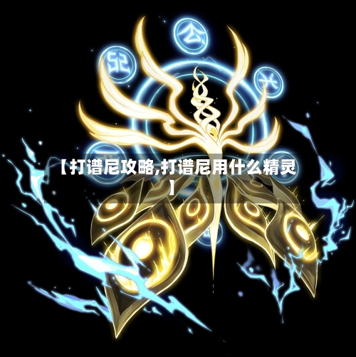 【打谱尼攻略,打谱尼用什么精灵】-第1张图片