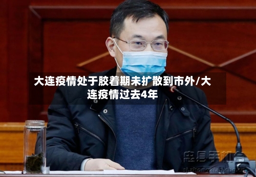 大连疫情处于胶着期未扩散到市外/大连疫情过去4年-第1张图片