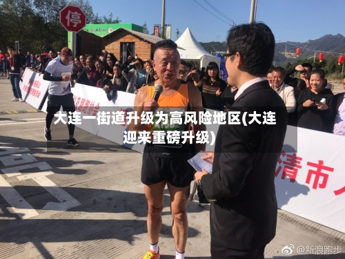 大连一街道升级为高风险地区(大连迎来重磅升级)-第1张图片