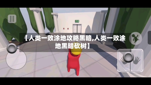 【人类一败涂地攻略黑暗,人类一败涂地黑暗砍树】-第1张图片
