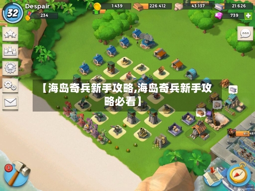 【海岛奇兵新手攻略,海岛奇兵新手攻略必看】-第1张图片