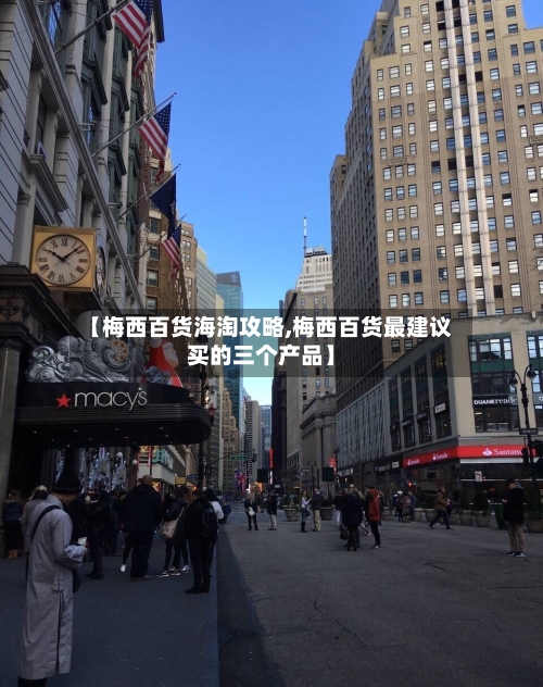 【梅西百货海淘攻略,梅西百货最建议买的三个产品】-第1张图片