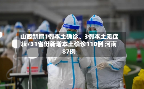 山西新增1例本土确诊	、3例本土无症状/31省份新增本土确诊110例 河南87例-第2张图片