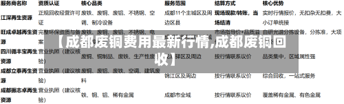 【成都废铜费用最新行情,成都废铜回收】-第1张图片