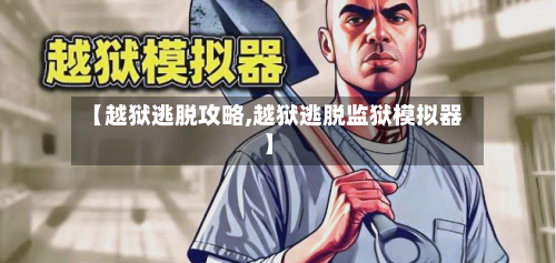 【越狱逃脱攻略,越狱逃脱监狱模拟器】-第1张图片