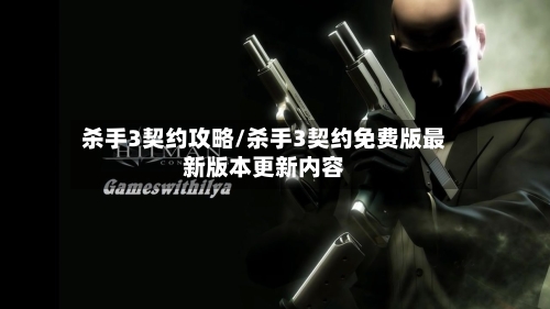 杀手3契约攻略/杀手3契约免费版最新版本更新内容-第1张图片