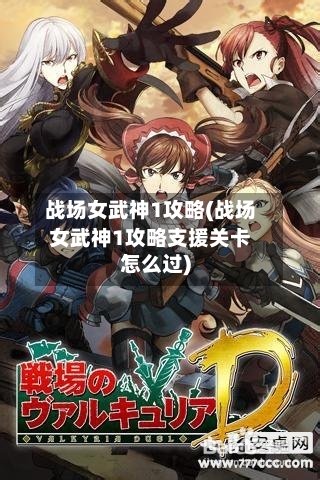战场女武神1攻略(战场女武神1攻略支援关卡怎么过)-第1张图片
