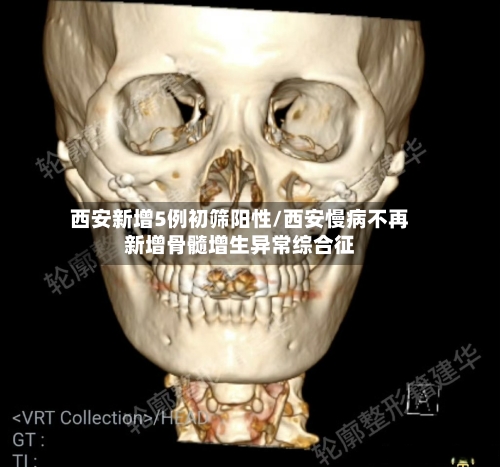 西安新增5例初筛阳性/西安慢病不再新增骨髓增生异常综合征-第2张图片