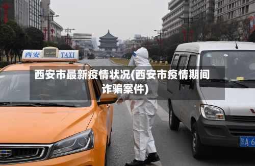 西安市最新疫情状况(西安市疫情期间诈骗案件)-第3张图片