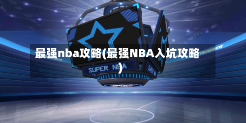 最强nba攻略(最强NBA入坑攻略)-第2张图片