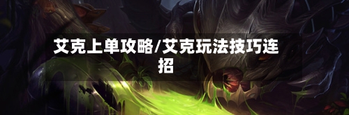 艾克上单攻略/艾克玩法技巧连招-第1张图片