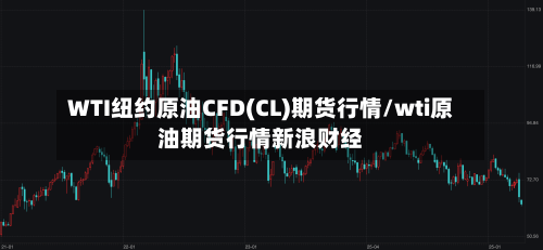 WTI纽约原油CFD(CL)期货行情/wti原油期货行情新浪财经-第1张图片