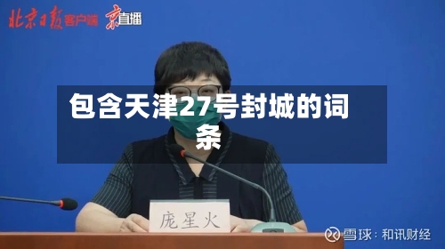 包含天津27号封城的词条-第1张图片