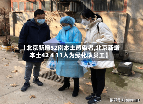 【北京新增52例本土感染者,北京新增本土42 4 11人为绿化队员工】-第2张图片