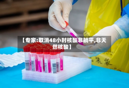 【专家:取消48小时核酸非躺平,非天然核酸】-第1张图片