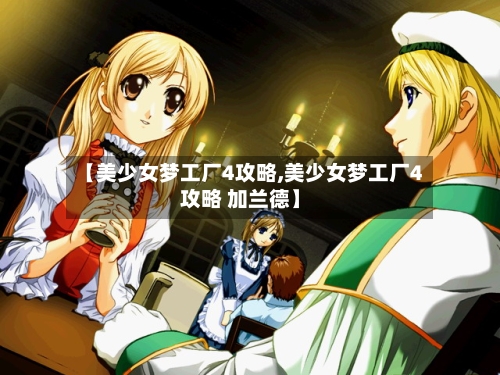 【美少女梦工厂4攻略,美少女梦工厂4攻略 加兰德】-第2张图片
