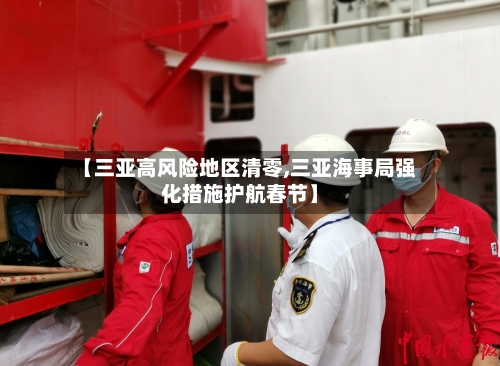 【三亚高风险地区清零,三亚海事局强化措施护航春节】-第2张图片