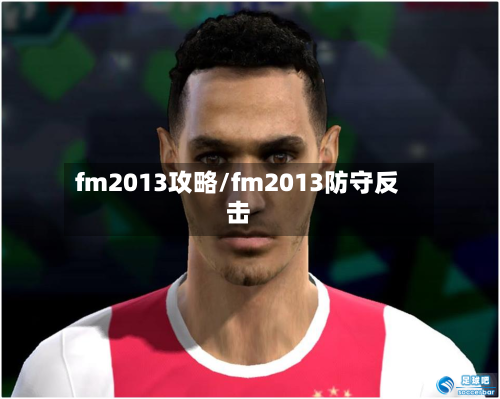 fm2013攻略/fm2013防守反击-第1张图片
