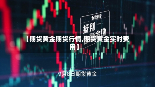 【期货黄金期货行情,期货黄金实时费用】-第3张图片