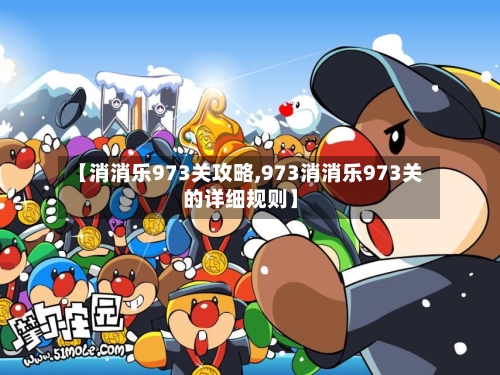 【消消乐973关攻略,973消消乐973关的详细规则】-第2张图片