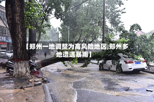 【郑州一地调整为高风险地区,郑州多地遭遇暴雨】-第1张图片
