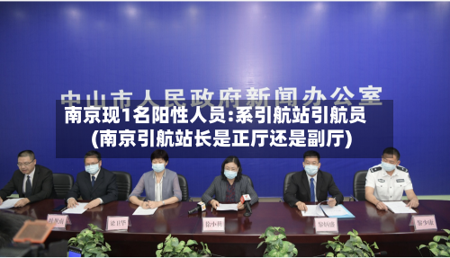 南京现1名阳性人员:系引航站引航员(南京引航站长是正厅还是副厅)-第2张图片