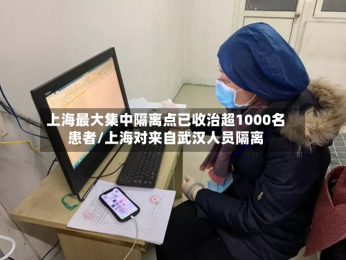上海最大集中隔离点已收治超1000名患者/上海对来自武汉人员隔离-第3张图片