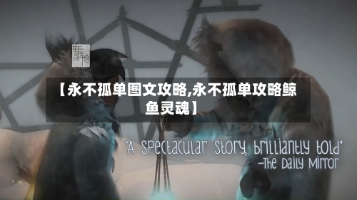 【永不孤单图文攻略,永不孤单攻略鲸鱼灵魂】-第1张图片