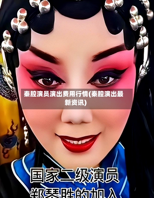 秦腔演员演出费用行情(秦腔演出最新资讯)-第2张图片
