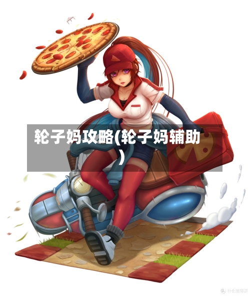 轮子妈攻略(轮子妈辅助)-第1张图片
