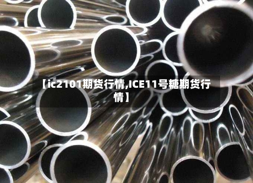 【ic2101期货行情,ICE11号糖期货行情】-第1张图片