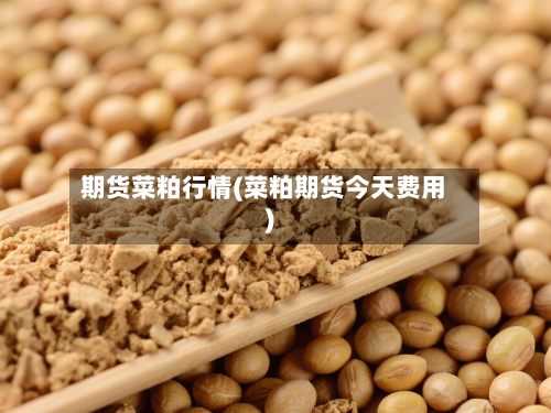 期货菜粕行情(菜粕期货今天费用)-第1张图片