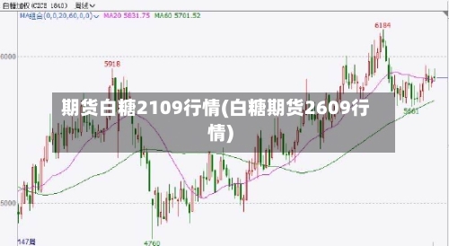 期货白糖2109行情(白糖期货2609行情)-第1张图片
