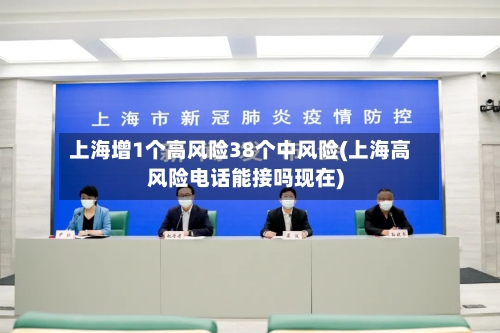 上海增1个高风险38个中风险(上海高风险电话能接吗现在)-第3张图片