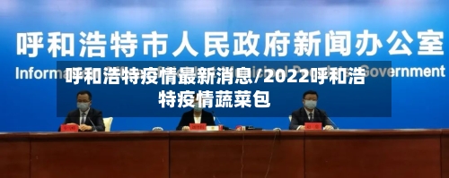 呼和浩特疫情最新消息/2022呼和浩特疫情蔬菜包-第1张图片