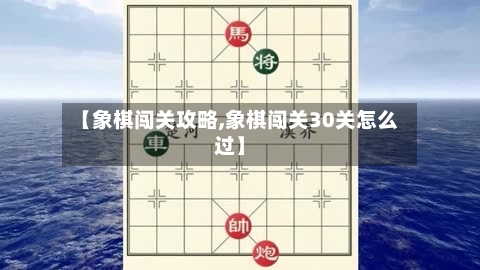 【象棋闯关攻略,象棋闯关30关怎么过】-第1张图片