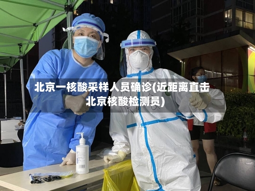 北京一核酸采样人员确诊(近距离直击北京核酸检测员)-第1张图片