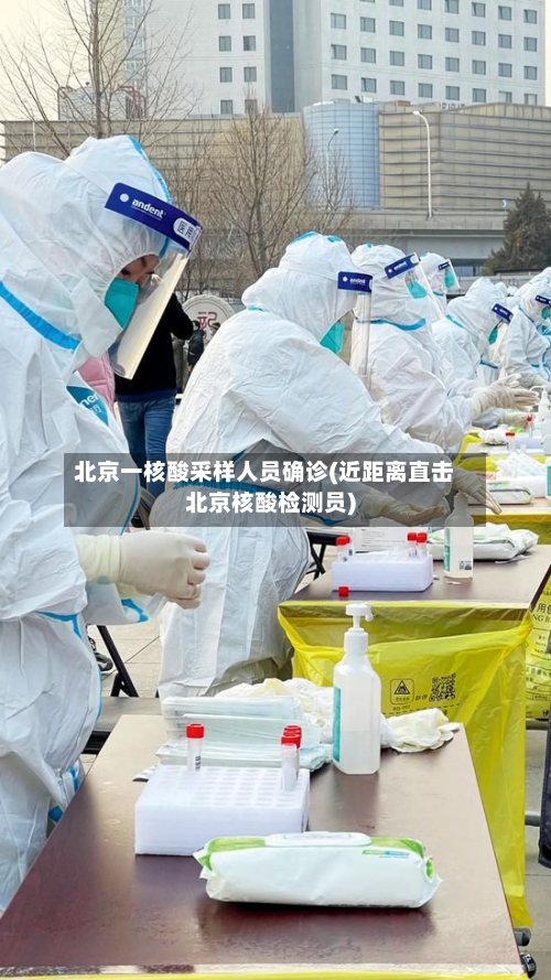 北京一核酸采样人员确诊(近距离直击北京核酸检测员)-第2张图片