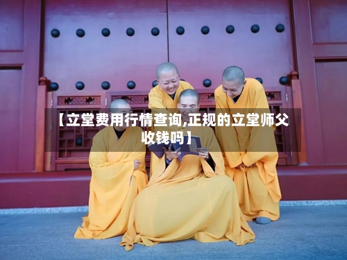 【立堂费用行情查询,正规的立堂师父收钱吗】-第1张图片