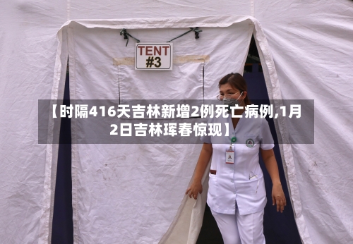 【时隔416天吉林新增2例死亡病例,1月2日吉林珲春惊现】-第2张图片