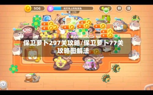 保卫萝卜297关攻略/保卫萝卜77关攻略图解法-第1张图片