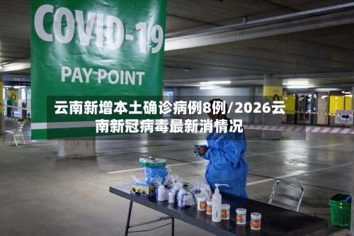 云南新增本土确诊病例8例/2026云南新冠病毒最新消情况-第1张图片